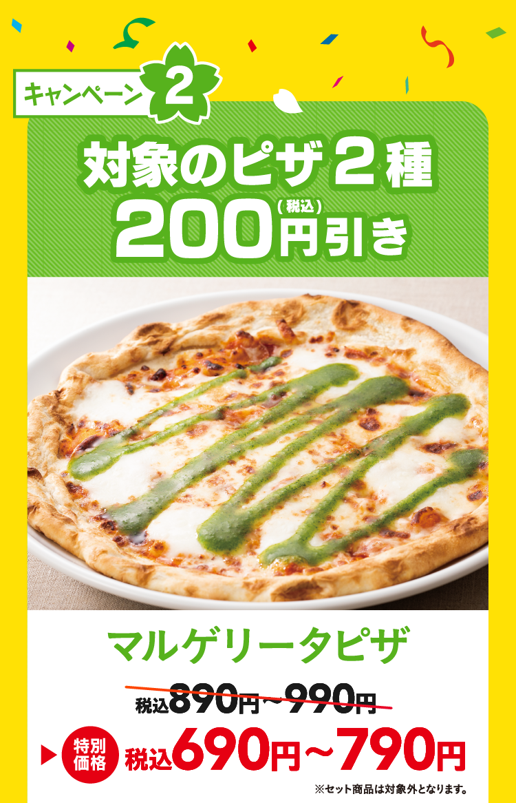 キャンペーン2 対象のピザ2種200円(税込)引き マルゲリータピザ 税込690円～790円 ※セット商品は対象外となります。